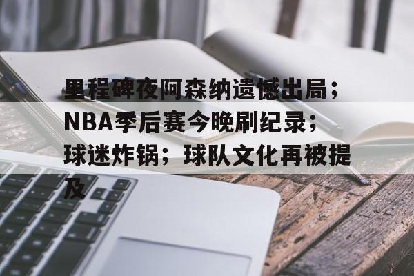 九游体育下载-包含里程碑夜阿森纳遗憾出局；NBA季后赛今晚刷纪录；球迷炸锅；球队文化再被提及的词条